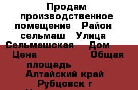 Продам производственное помещение › Район ­ сельмаш › Улица ­ Сельмашская  › Дом ­ 2 › Цена ­ 1 500 000 › Общая площадь ­ 1 500 - Алтайский край, Рубцовск г. Недвижимость » Помещения продажа   